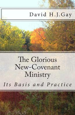 The Glorious New-Covenant Ministry: Its Basis and Practice - Gay, David H J