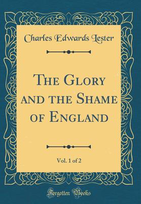 The Glory and the Shame of England, Vol. 1 of 2 (Classic Reprint) - Lester, Charles Edwards