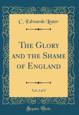 The Glory and the Shame of England, Vol. 2 of 2 (Classic Reprint) - Lester, C Edwards