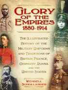The Glory of the Empires 1880-1914: The Illustrated History of the Uniforms and Traditions of Britain, France, Germany, Russia and the United States