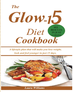 The Glow 15 Diet Cookbook: A Lifestyle Plan That Will Make You Lose Weight, Look and Feel Younger in Just 15 Days.