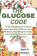 The Glucose Code: A Life-Changing Path to Blood Sugar Harmony. Crafting a Life of Wellness, Nourishing Your Body and Energizing Your Life in the Glucose Revolution