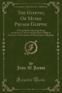 The Glyptic; Or Musee Phusee Glyptic: A Scrap Book of Jottings from Stratford-On-Avon and Elsewhere, with an Attempt at Description of Henry Jones's Museum (Classic Reprint)