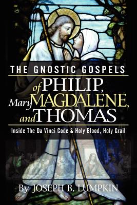The Gnostic Gospels of Philip, Mary Magdalene, and Thomas - Lumpkin, Joseph B