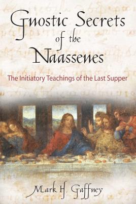 The Gnostic Secrets of the Naassenes: The Initiatory Teachings of the Last Supper - Gaffney, Mark H