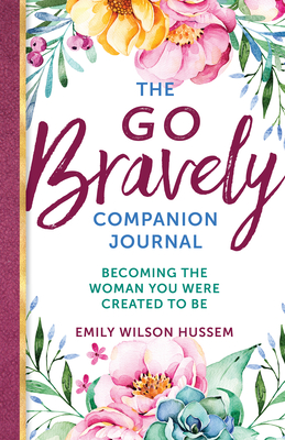 The Go Bravely Companion Journal: Becoming the Woman You Were Created to Be - Hussem, Emily Wilson