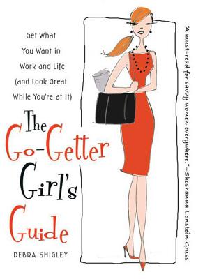 The Go-Getter Girl's Guide: Get What You Want in Work and Life (and Look Great While You're at It) - Shigley, Debra