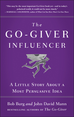 The Go-Giver Influencer: A Little Story about a Most Persuasive Idea (Go-Giver, Book 3) - Burg, Bob, and Mann, John David