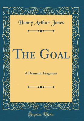 The Goal: A Dramatic Fragment (Classic Reprint) - Jones, Henry Arthur