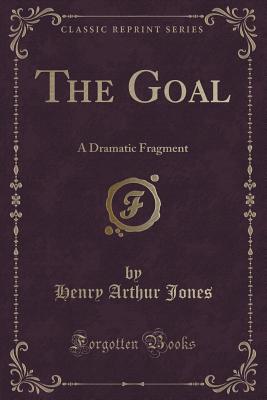 The Goal: A Dramatic Fragment (Classic Reprint) - Jones, Henry Arthur