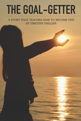 The Goal-Getter: A Story That Teaches How to Become One - Phillips, Timothy