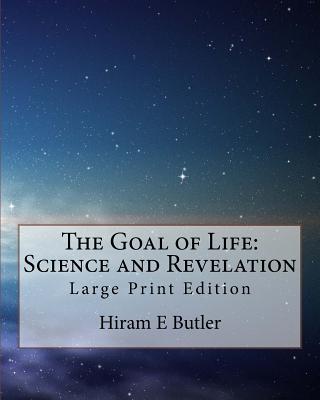 The Goal of Life: Science and Revelation: Large Print Edition - Butler, Hiram E