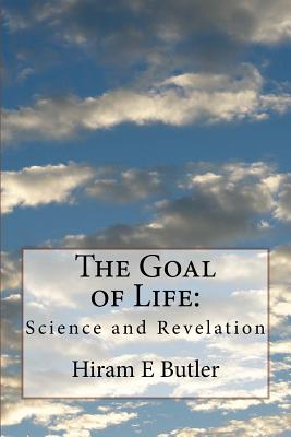 The Goal of Life: Science and Revelation - Butler, Hiram E