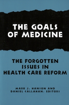 The Goals of Medicine: The Forgotten Issues in Health Care Reform - Hanson, Mark J (Editor), and Callahan, Daniel, Dr. (Editor)