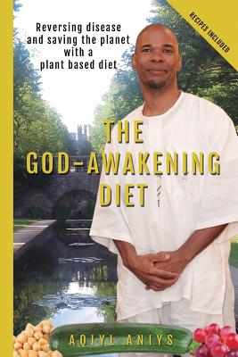 The God-Awakening Diet: Reversing Disease and Saving the Planet with a Plant Based Diet - Aniys, Aqiyl