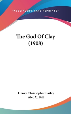 The God of Clay (1908) - Bailey, Henry Christopher, and Ball, Alec C (Illustrator)