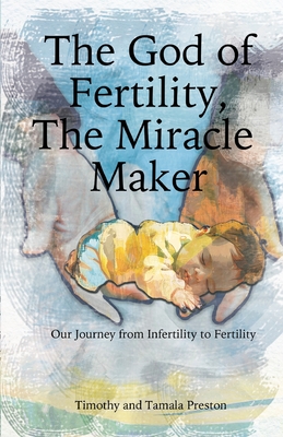 The God of Fertility, The Miracle Maker: Our Journey from Infertility to Fertility - Preston, Timothy, and Preston, Tamala