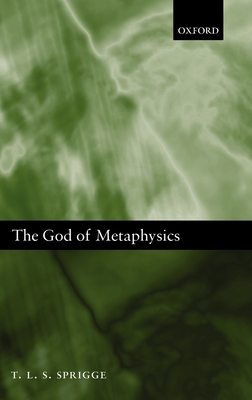 The God of Metaphysics: Being a Study of the Metaphysics and Religious Doctrines of Spinoza, Hegel, Kierkegaard, T.H. Green, Bernard Bosanquet - Sprigge, Timothy L S