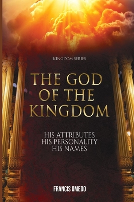 The God of the Kingdom: His Attributes His Personality His Names - Omedo, Francis