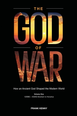 The God of War: How an Ancient God Shaped the Modern World (Volume 1, 1200BC - 630AD Abraham to Heraclius) - Kenny, Frank