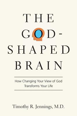 The God-Shaped Brain: How Changing Your View of God Transforms Your Life - Jennings M D, Timothy R