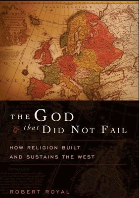 The God That Did Not Fail: How Religion Built and Sustains the West - Royal, Robert