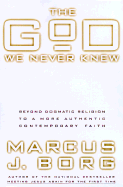 The God We Never Knew: Beyond Dogmatic Religion to a More Authentic Contemporary Faith - Borg, Marcus J, Dr.