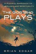 The God Who Plays: A Playful Approach to Theology and Spirituality