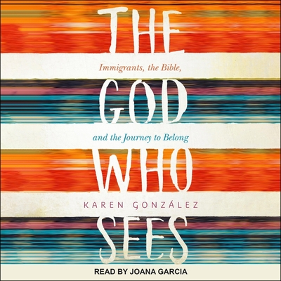 The God Who Sees: Immigrants, the Bible, and the Journey to Belong - Garcia, Joana (Read by), and Opstal, Sandra Van (Foreword by), and Gonzalez, Karen