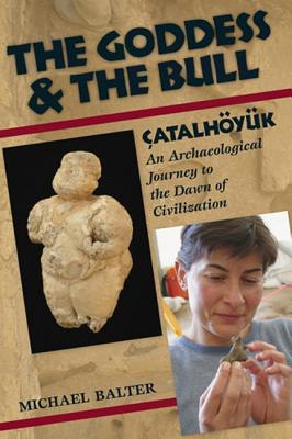 The Goddess and the Bull: atalhyk: An Archaeological Journey to the Dawn of Civilization - Balter, Michael