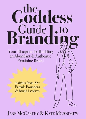 The Goddess Guide to Branding: Your Blueprint for Building an Abundant & Authentic Feminine Brand - McCarthy, Jane, and McAndrew, Kate