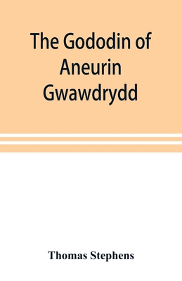 The Gododin of Aneurin gwawdrydd: an English translation, with copious explanatory notes; a life of Aneurin; and several lengthy dissertations illustrative of the "Gododin," and the battle of Cattraeth - Stephens, Thomas