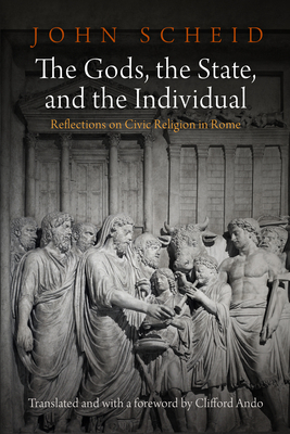 The Gods, the State, and the Individual: Reflections on Civic Religion in Rome - Scheid, John, and Ando, Clifford, Professor (Translated by), and Ando, Clifford, Professor (Contributions by)
