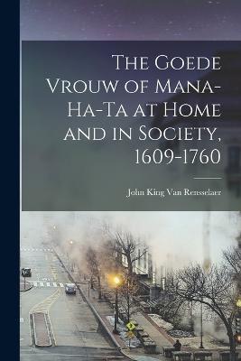 The Goede Vrouw of Mana-Ha-Ta at Home and in Society, 1609-1760 - Van Rensselaer, John King