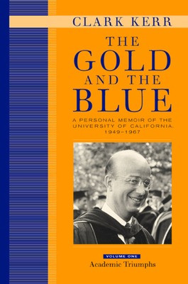 The Gold and the Blue, Volume One: A Personal Memoir of the University of California, 1949-1967, Academic Triumphs - Kerr, Clark