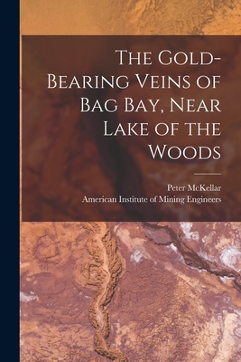 The Gold-bearing Veins of Bag Bay, Near Lake of the Woods [microform] - McKellar, Peter B 1838 (Creator), and American Institute of Mining Engineers (Creator)