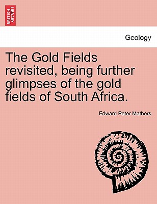 The Gold Fields Revisited, Being Further Glimpses of the Gold Fields of South Africa. - Mathers, Edward Peter