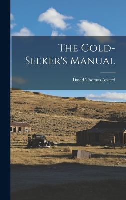 The Gold-Seeker's Manual - Ansted, David Thomas