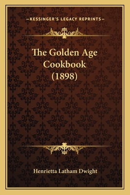 The Golden Age Cookbook (1898) - Dwight, Henrietta Latham