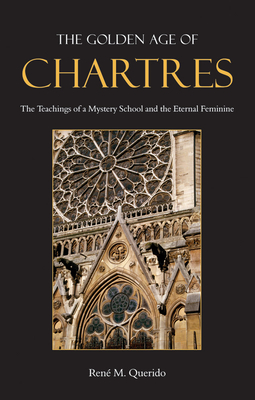 The Golden Age of Chartres: The Teachings of a Mystery School and the Eternal Feminine - Querido, Rene M