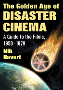 The Golden Age of Disaster Cinema: A Guide to the Films, 1950-1979