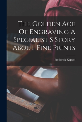 The Golden Age Of Engraving A Specialist S Story About Fine Prints - Keppel, Frederick