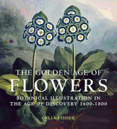 The Golden Age of Flowers: Botanical Illustration in the Age of Discovery 1600-1800