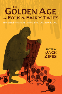 The Golden Age of Folk and Fairy Tales: From the Brothers Grimm to Andrew Lang - Zipes, Jack (Edited and translated by)