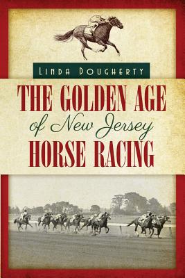 The Golden Age of New Jersey Horse Racing - Dougherty, Linda