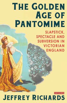 The Golden Age of Pantomime: Slapstick, Spectacle and Subversion in Victorian England - Richards, Jeffrey