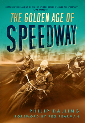 The Golden Age of Speedway - Dalling, Philip, and Pearman, Reg (Foreword by)