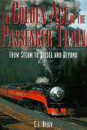 The Golden Age of the Passenger Train: From Steam to Diesel and Beyond - Riley, C J