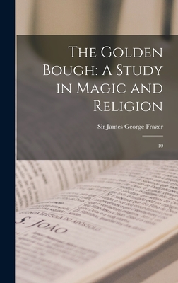 The Golden Bough: A Study in Magic and Religion: 10 - Frazer, James George