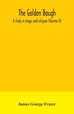 The golden bough: a study in magic and religion (Volume II) - George Frazer, James